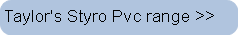 Taylor's Styro Pvc range